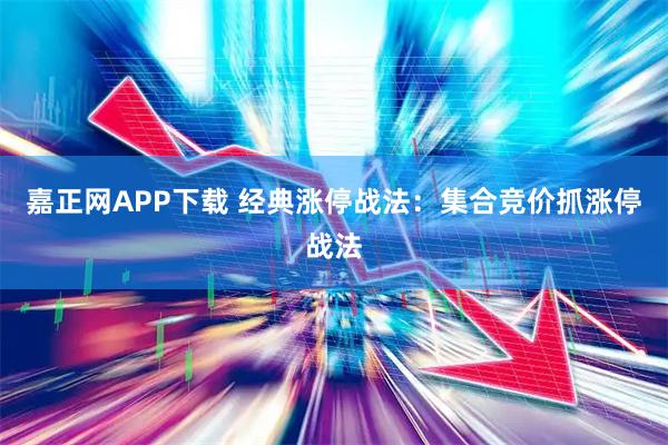 嘉正网APP下载 经典涨停战法：集合竞价抓涨停战法