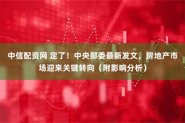 中信配资网 定了！中央部委最新发文，房地产市场迎来关键转向（附影响分析）
