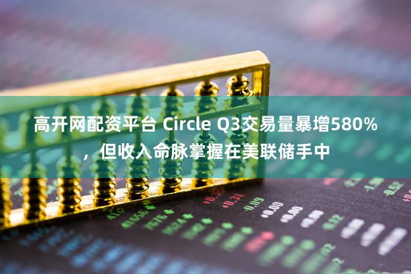 高开网配资平台 Circle Q3交易量暴增580%，但收入命脉掌握在美联储手中