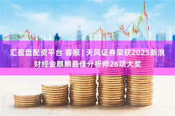 汇盈盘配资平台 喜报 | 天风证券荣获2025新浪财经金麒麟最佳分析师26项大奖