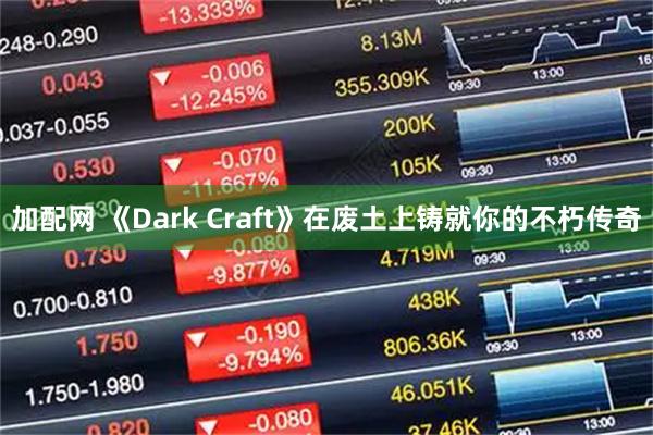 加配网 《Dark Craft》在废土上铸就你的不朽传奇