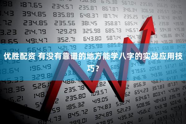 优胜配资 有没有靠谱的地方能学八字的实战应用技巧？