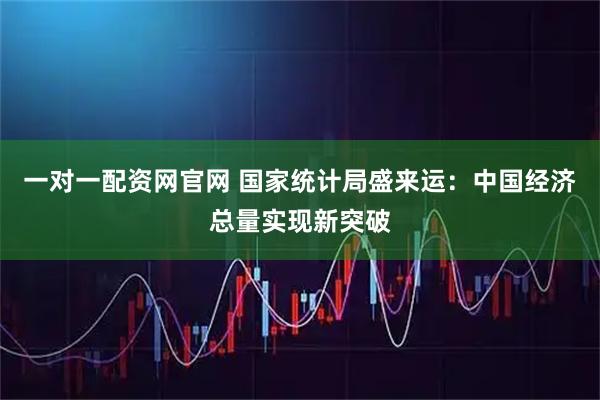 一对一配资网官网 国家统计局盛来运：中国经济总量实现新突破