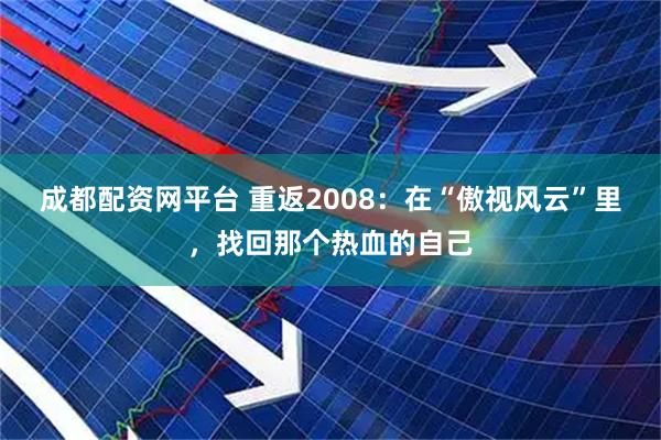 成都配资网平台 重返2008：在“傲视风云”里，找回那个热血的自己